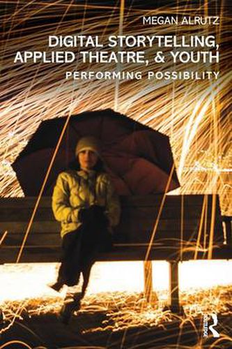 Cover image for Digital Storytelling, Applied Theatre, & Youth: Performing Possibility