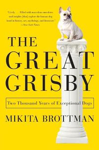Cover image for The Great Grisby: Two Thousand Years of Exceptional Dogs