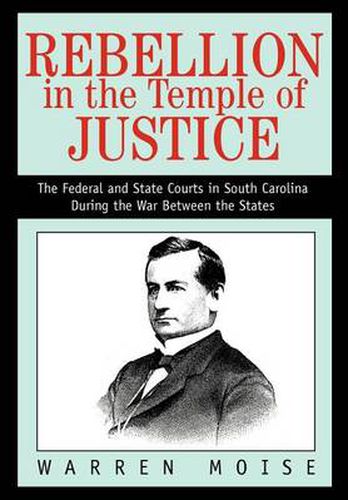 Cover image for Rebellion in the Temple of Justice:the Federal and State Courts in South Carolina during the War between the States