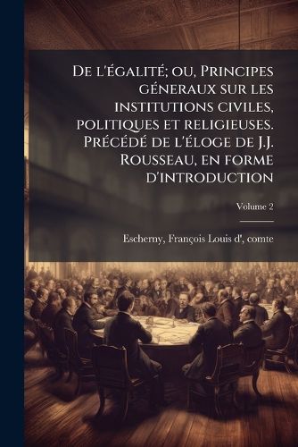 Cover image for de L' Galit; Ou, Principes G Neraux Sur Les Institutions Civiles, Politiques Et Religieuses. PR C D de L' Loge de J.J. Rousseau, En Forme D'Introduction Volume 2