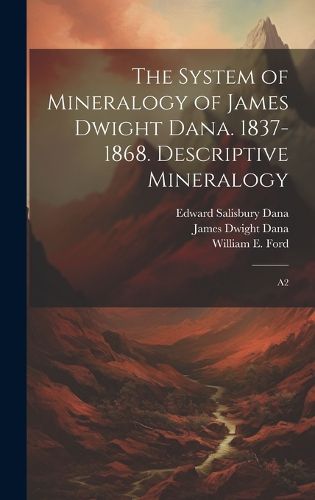 Cover image for The System of Mineralogy of James Dwight Dana. 1837-1868. Descriptive Mineralogy