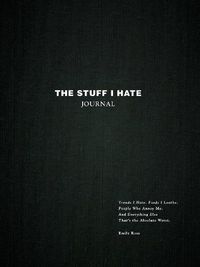 Cover image for The Stuff I Hate Journal: Trends I Hate. Foods I Loathe. People Who Annoy Me. And Everything Else That's the Absolute Worst.