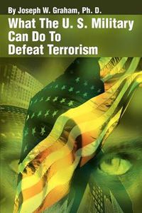 Cover image for What the U. S. Military Can Do to Defeat Terrorism