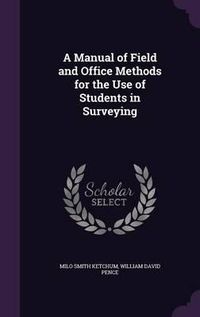 Cover image for A Manual of Field and Office Methods for the Use of Students in Surveying