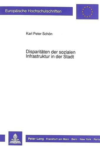 Disparitaeten Der Sozialen Infrastruktur in Der Stadt: Determinanten Ihrer Entstehung Und Entwicklung