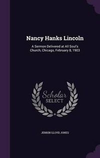 Cover image for Nancy Hanks Lincoln: A Sermon Delivered at All Soul's Church, Chicago, February 8, 1903