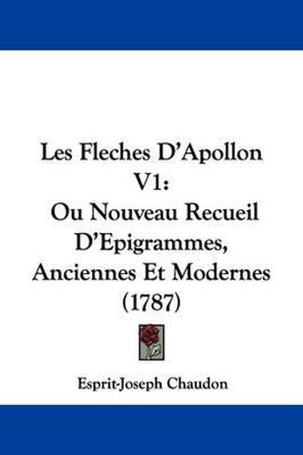 Cover image for Les Fleches D'Apollon V1: Ou Nouveau Recueil D'Epigrammes, Anciennes Et Modernes (1787)