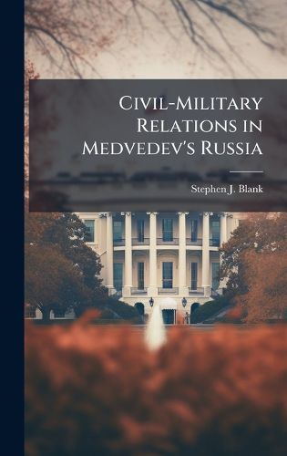 Cover image for Civil-Military Relations in Medvedev's Russia