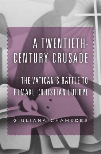 Cover image for A Twentieth-Century Crusade: The Vatican's Battle to Remake Christian Europe