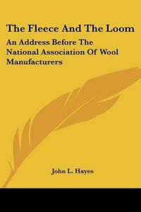 Cover image for The Fleece and the Loom: An Address Before the National Association of Wool Manufacturers