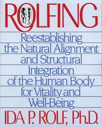 Cover image for Rolfing: Reestablishing the Natural Alignment and Structural Integration of the Human Body for Vitality and Well-Being