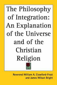 Cover image for The Philosophy of Integration: An Explanation of the Universe and of the Christian Religion