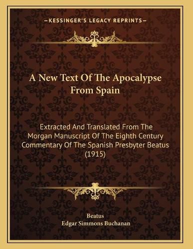 Cover image for A New Text of the Apocalypse from Spain: Extracted and Translated from the Morgan Manuscript of the Eighth Century Commentary of the Spanish Presbyter Beatus (1915)