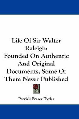 Cover image for Life of Sir Walter Raleigh: Founded on Authentic and Original Documents, Some of Them Never Published