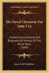 Cover image for The Naval Chronicle for 1806 V15: Containing a General and Biographical History of the Royal Navy (1806)