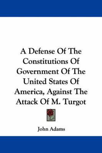 Cover image for A Defense of the Constitutions of Government of the United States of America, Against the Attack of M. Turgot