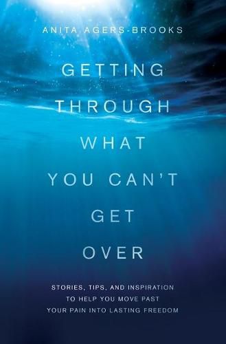 Cover image for Getting Through What You Can't Get Over: Stories, Tips, and Inspiration to Help You Move Past Your Pain Into Lasting Freedom