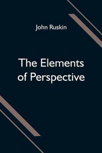 Cover image for The Elements of Perspective; arranged for the use of schools and intended to be read in connection with the first three books of Euclid