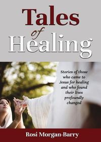 Cover image for Tales of Healing: Stories of those who came to Jesus for healing and who found their lives profoundly changed.