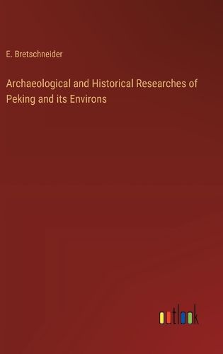 Cover image for Archaeological and Historical Researches of Peking and its Environs