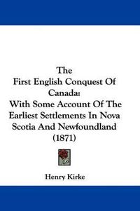 Cover image for The First English Conquest of Canada: With Some Account of the Earliest Settlements in Nova Scotia and Newfoundland (1871)