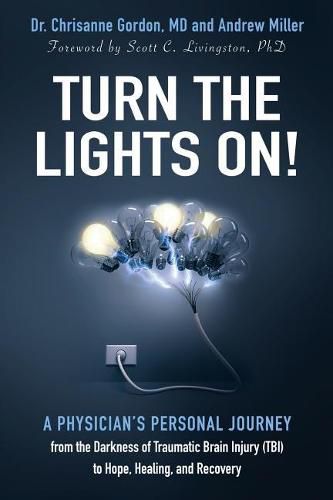 Cover image for Turn the Lights On!: A Physician's Personal Journey from the Darkness of Traumatic Brain Injury (Tbi) to Hope, Healing, and Recovery