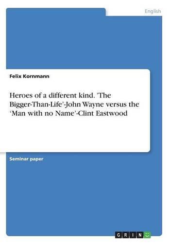 Cover image for Heroes of a different kind. 'The Bigger-Than-Life'-John Wayne versus the 'Man with no Name'-Clint Eastwood