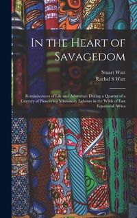 Cover image for In the Heart of Savagedom; Reminiscences of Life and Adventure During a Quarter of a Century of Pioneering Missionary Labours in the Wilds of East Equatorial Africa