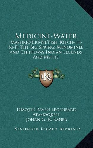 Cover image for Medicine-Water: Mashkiq'kiu-Ne'pish, Kitch-Iti-KI-Pi the Big Spring; Menominee and Chippeway Indian Legends and Myths