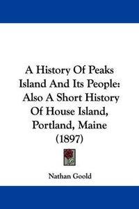 Cover image for A History of Peaks Island and Its People: Also a Short History of House Island, Portland, Maine (1897)