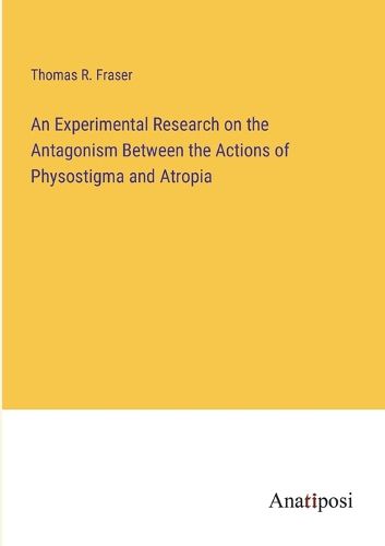 Cover image for An Experimental Research on the Antagonism Between the Actions of Physostigma and Atropia