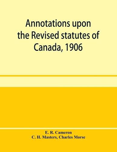 Cover image for Annotations upon the Revised statutes of Canada, 1906