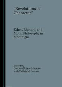 Cover image for Revelations of Character: Ethos, Rhetoric and Moral Philosophy in Montaigne