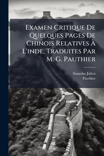 Cover image for Examen Critique de Quelques Pages de Chinois Relatives L'Inde, Traduites Par M. G. Pauthier: Accompagn de Discussions Grammaticales Sur Certaines R Gles de Position, Qui, En Chinois, Jouent Le M Me R Le Que Les Inflexions Dans Les Autres Langues