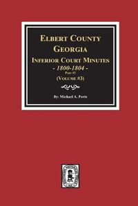 Cover image for Elbert County, Georgia Inferior Court Minutes 1800-1804, Part #2. (Volume #3)