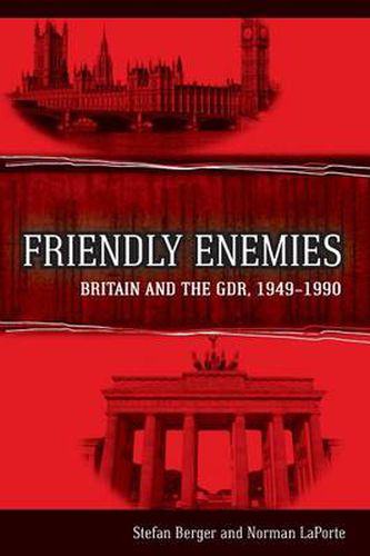 Friendly Enemies: Britain and the GDR, 1949-1990