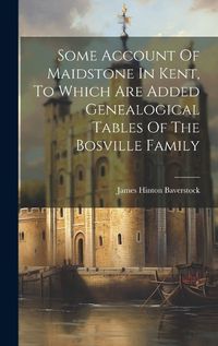 Cover image for Some Account Of Maidstone In Kent, To Which Are Added Genealogical Tables Of The Bosville Family