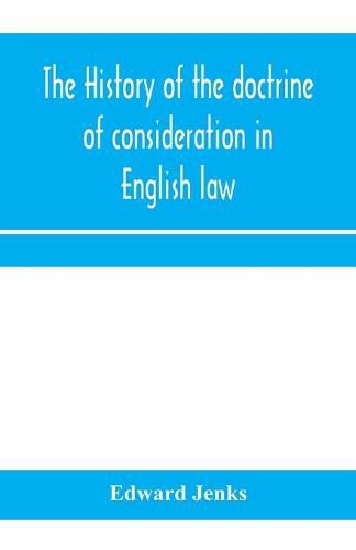 Cover image for The history of the doctrine of consideration in English law: being the Yorke prize essay for the year 1891