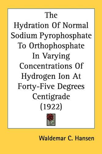 The Hydration of Normal Sodium Pyrophosphate to Orthophosphate in Varying Concentrations of Hydrogen Ion at Forty-Five Degrees Centigrade (1922)