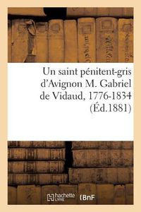 Cover image for Un saint penitent-gris d'Avignon M. Gabriel de Vidaud, 1776-1834