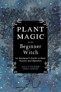 Cover image for Plant Magic for the Beginner Witch: An Herbalist's Guide to Heal, Protect and Manifest