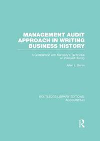 Cover image for Management Audit Approach in Writing Business History (RLE Accounting): A Comparison with Kennedy's Technique on Railroad History