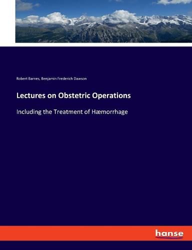 Lectures on Obstetric Operations: Including the Treatment of Haemorrhage