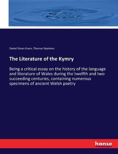 The Literature of the Kymry: Being a critical essay on the history of the language and literature of Wales during the twelfth and two succeeding centuries, containing numerous specimens of ancient Welsh poetry