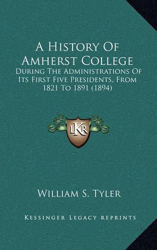 A History of Amherst College: During the Administrations of Its First Five Presidents, from 1821 to 1891 (1894)