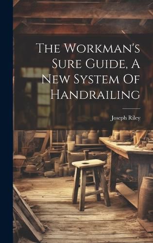Cover image for The Workman's Sure Guide, A New System Of Handrailing