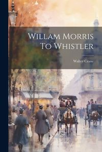 Cover image for Willam Morris To Whistler