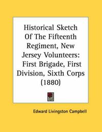 Cover image for Historical Sketch of the Fifteenth Regiment, New Jersey Volunteers: First Brigade, First Division, Sixth Corps (1880)