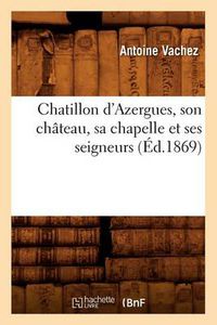 Cover image for Chatillon d'Azergues, Son Chateau, Sa Chapelle Et Ses Seigneurs (Ed.1869)