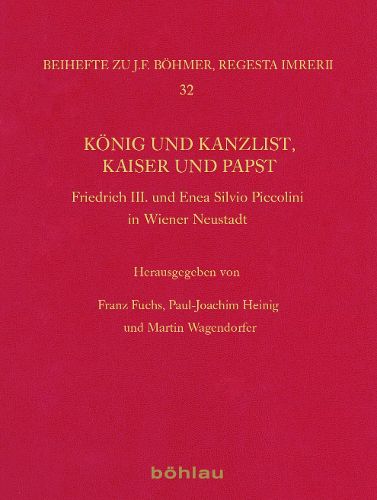 Konig Und Kanzlist, Kaiser Und Papst: Friedrich III. Und Enea Silvio Piccolomini in Wiener Neustadt